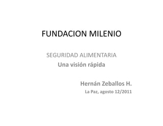 FUNDACION MILENIO

 SEGURIDAD ALIMENTARIA
 SEGURIDAD ALIMENTARIA
    Una visión rápida

           Hernán Zeballos H.
            La Paz, agosto 12/2011
 