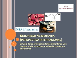 SEGURIDAD ALIMENTARIA
(PERSPECTIVA INTERNACIONAL)
Estudio de las principales alertas alimentarias y su
impacto social, económico, industrial, sanitario y
poblacional.
1
 