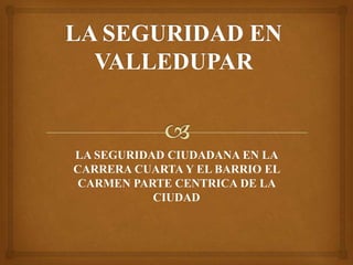 LA SEGURIDAD CIUDADANA EN LA
CARRERA CUARTA Y EL BARRIO EL
CARMEN PARTE CENTRICA DE LA
CIUDAD

 