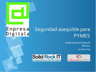 1
Seguridad asequible para
PYMES
Araba Enpresa Digitala
Miñano
24-09-2013
 