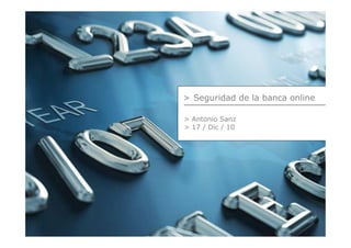 > Seguridad de la banca online

> Antonio Sanz
> 17 / Dic / 10
 