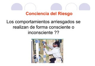 Conciencia del Riesgo
Los comportamientos arriesgados se
   realizan de forma consciente o
           inconsciente ??
 