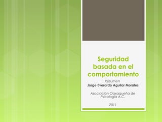 Seguridad
basada en el
comportamiento
Resumen
Jorge Everardo Aguilar Morales
Asociación Oaxaqueña de
Psicología A.C.
2011
 