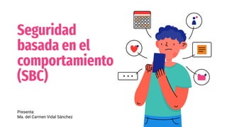 Seguridad
basada en el
comportamiento
(SBC)
Presenta:
Ma. del Carmen Vidal Sánchez
 