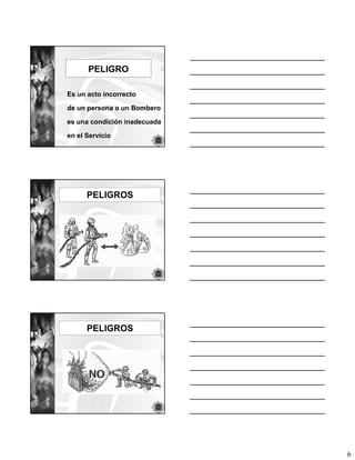 PELIGRO

Es un acto incorrecto

de un persona o un Bombero

es una condición inadecuada

en el Servicio




      PELIGROS




      PELIGROS




                              6
 