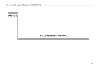 Plan Nacional de Seguridad Ciudadana 2011 (PNSC 2011)




  PARTE 2




                                                    DIAGNÓSTICO SITUACIONAL




                                                                              19
 