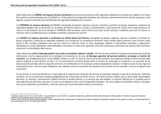 Plan Nacional de Seguridad Ciudadana 2011 (PNSC 2011)



       Cabe señalar que los CORESEC son órganos técnicos normativos que formulan las políticas sobre seguridad ciudadana en el ámbito de la región, en el marco
       de la política nacional diseñada por el CONASEC en el Plan Nacional de Seguridad Ciudadana. No obstante, eventualmente tienen función ejecutiva a nivel
       regional cuando la naturaleza de la problemática de seguridad ciudadana así lo requiera.

       Los COPROSEC son órganos ejecutivos del SINASEC, encargados de planear, organizar, ejecutar, coordinar y controlar los planes, programas y proyectos de
       seguridad ciudadana que se desarrollen en el ámbito del distrito capital o cercado y, eventualmente a nivel provincial cuando ello resulte necesario. En
       cuanto a la participación de la comunidad, el COPROSEC debe promover como mínimo tres veces al año consultas ciudadanas para que los vecinos se
       informen sobre la problemática de su localidad y presenten propuesta de solución.

       Los CODISEC son órganos ejecutivos y constituyen las células básicas del Sistema, encargados de planear, organizar, ejecutar, coordinar y controlar los
       planes, programas y proyectos de seguridad ciudadana en el ámbito de su competencia territorial. Estos Comités deben promover como mínimo cuatro
       veces al año consultas ciudadanas para que los vecinos se informen sobre el tema, propongan, debatan e intercambien opiniones y sugerencias;
       identifiquen las causas, debilidades, vulnerabilidades y fortalezas en materia de seguridad; y formulen propuestas y alternativas de solución para neutralizar
       y disminuir la criminalidad y delincuencia.

       Cabe señalar que si bien el liderazgo político recae sobre el presidente regional o alcalde, a fin de que éste coordine los esfuerzos preventivos de las demás
       instituciones y de las organizaciones de la sociedad civil presentes en la zona, el liderazgo operativo del personal policial y serenazgo es función del
       comisario. Así, el Reglamento de la Ley del SINASEC señala en su Art. 27, literal b, como función del comisario la de organizar y dirigir el servicio de patrullaje
       policial integrado a nivel distrital. Es decir, en la circunscripción territorial donde exista el servicio de serenazgo la conducción y el comando de las
       operaciones de patrullaje estará a cargo del comisario, en coordinación con el municipio y previo planeamiento conjunto. Se debe así pasar de una lógica de
       colaboración tenue a una de mayor integración, que implique incluso la suscripción de convenios, de tal forma que los acuerdos a los que se lleguen sean
       vinculantes4.

       En ese sentido, el comisario distrital es el responsable de la organización y dirección del servicio de patrullaje integrado a nivel de su jurisdicción, debiendo
       coordinar con las jurisdicciones contiguas geográficamente el desarrollo de dicho servicio, de manera tal que ninguna zona o área quede desprotegida.
       Asimismo, el comisario, mensualmente, deberá informar al alcalde distrital o a la persona que éste designe, la situación delictiva de su localidad para la
       adecuada toma de decisiones, ejecutar en lo que le corresponde el Plan Local de Seguridad Ciudadana, así como elaborar la estadística relativa a los logros
       de la acción preventiva y anti delictiva. Entre las tareas que el comisario debe realizar se encuentran5:




4
  Asimismo, según el Art. 1º de la Ley Nº 29611, Ley que modifica la Ley Nº 29010, los gobiernos regionales y gobiernos locales están facultados a realizar gastos en materia de seguridad ciudadana,
infraestructura y equipamiento en el ámbito de su jurisdicción.
5
  Según la Directiva Nº 001-2009-DIRGEN-PNP/EMG, sobre Lineamientos para la efectividad en la ejecución de planes integrados de seguridad ciudadana, entre gobiernos locales y la Policía Nacional del
Perú, aprobada por RD Nº 170-2009-DIRGEN/EMG.
                                                                                                                                                                                                     9
 