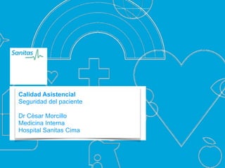 Calidad Asistencial 
Seguridad del paciente 
Dr Cèsar Morcillo 
Medicina Interna 
Hospital Sanitas Cima 
 