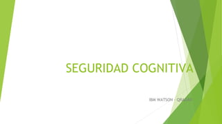 SEGURIDAD COGNITIVA
IBM WATSON - QRADAR
 