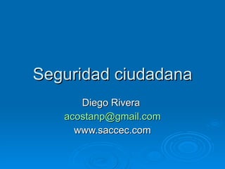 Seguridad ciudadana
      Diego Rivera
   acostanp@gmail.com
     www.saccec.com
 