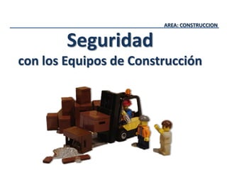 AREA: CONSTRUCCION
Seguridad
con los Equipos de Construcción
 