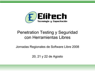 Penetration Testing y Seguridad
con Herramientas Libres
Jornadas Regionales de Software Libre 2008
20, 21 y 22 de Agosto
 