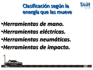 Clasificación según la
energía que las mueve
•Herramientas de mano.
•Herramientas eléctricas.
•Herramientas neumáticas.
•Herramientas de impacto.
 