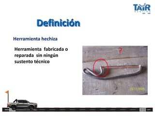 Definición
Herramienta hechiza
Herramienta fabricada o
reparada sin ningún
sustento técnico
?
 