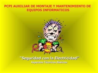 “ Seguridad con la Electricidad” PCPI AUXILIAR DE MONTAJE Y MANTENIMIENTO DE  EQUIPOS INFORMATICOS Aspectos Técnicos Básicos 