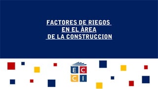 FACTORES DE RIEGOS
EN EL ÀREA
DE LA CONSTRUCCION
 