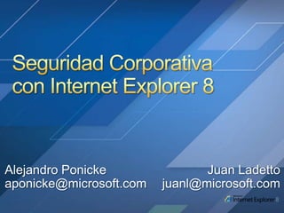 Seguridad Corporativa con Internet Explorer 8 Alejandro Ponicke aponicke@microsoft.com Juan Ladetto juanl@microsoft.com 