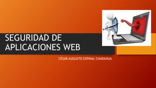 SEGURIDAD DE
APLICACIONES WEB
CÉSAR AUGUSTO ESPINAL CHARAHUA
 