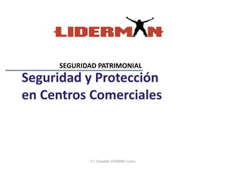 Seguridad y Protección
en Centros Comerciales
SEGURIDAD PATRIMONIAL
C.I. Oswaldo CHOMBA Castro
 