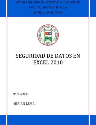 ESCUELA SUPERIOR POLITECNICA DE CHIMBORAZO
FACULTAD DE SALUD PÚBLICA
ESCUELA DE MEDICINA

SEGURIDAD DE DATOS EN
EXCEL 2010

04/01/2014

MIRIAN LEMA

 