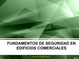 FUNDAMENTOS DE SEGURIDAD EN
EDIFICIOS COMERCIALES
C.I. Oswaldo CHOMBA Castro
 