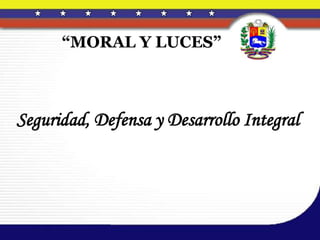“MORAL Y LUCES”
Seguridad, Defensa y Desarrollo Integral
 