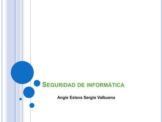 SEGURIDAD DE INFORMÁTICA
Angie Eslava Sergio Valbuena
 