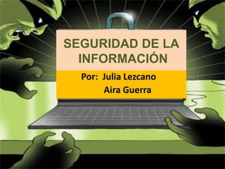 SEGURIDAD DE LA
  INFORMACIÓN
  Por: Julia Lezcano
       Aira Guerra
 
