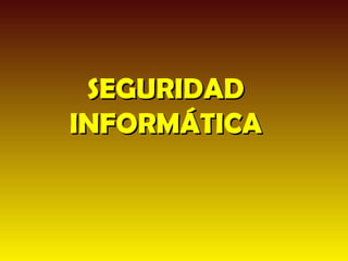 SEGURIDAD
INFORMÁTICA
 