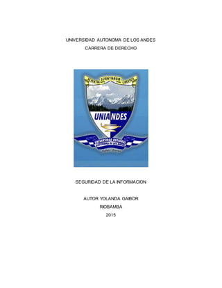 UNIVERSIDAD AUTONOMA DE LOS ANDES
CARRERA DE DERECHO
SEGURIDAD DE LA INFORMACION
AUTOR YOLANDA GAIBOR
RIOBAMBA
2015
 