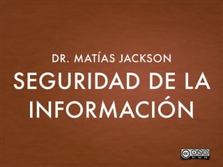 SEGURIDAD DE LA
INFORMACIÓN
DR. MATÍAS JACKSON
 