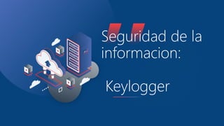 Seguridad de la
informacion:
Keylogger
 