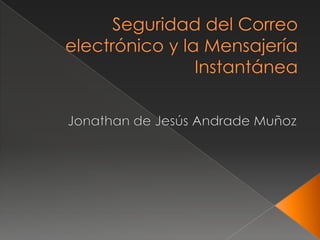 Seguridad del Correo electrónico y la Mensajería Instantánea Jonathan de Jesús Andrade Muñoz  