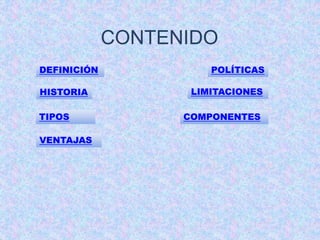 CONTENIDO 
DEFINICIÓN 
HISTORIA 
TIPOS 
VENTAJAS 
POLÍTICAS 
LIMITACIONES 
COMPONENTES 
 