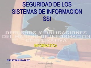 20/04/2016 INFORMATICA / Cristian Bailey 1
SEGURIDAD DE LOS
SISTEMAS DE INFORMACION
SSI
INFORMATICA
CRISTIAN BAILEY
 