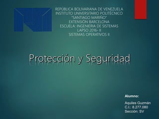 Alumno:
Aquiles Guzmán
C.I.: 8.277.080
Sección: SV
REPÚBLICA BOLIVARIANA DE VENEZUELA
INSTITUTO UNIVERSITARIO POLITÉCNICO
“SANTIAGO MARIÑO”
EXTENSIÓN BARCELONA
ESCUELA: INGENIERIA DE SISTEMAS
LAPSO 2016- II
SISTEMAS OPERATIVOS II
 