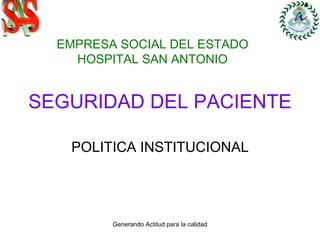 SEGURIDAD DEL PACIENTE POLITICA INSTITUCIONAL EMPRESA SOCIAL DEL ESTADO HOSPITAL SAN ANTONIO S A S 