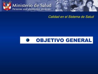 Calidad en el Sistema de Salud
OBJETIVO GENERALOBJETIVO GENERAL
 