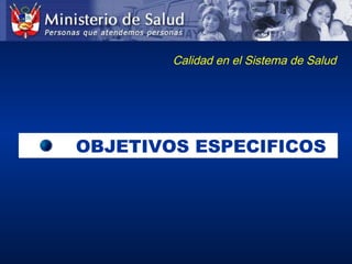 OBJETIVOS ESPECIFICOSOBJETIVOS ESPECIFICOS
Calidad en el Sistema de Salud
 