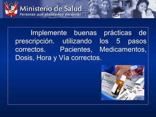 Implemente buenas prácticas de
prescripción. utilizando los 5 pasos
correctos. Pacientes, Medicamentos,
Dosis, Hora y Vía correctos.
 