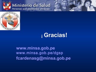 ¡ Gracias!
www.minsa.gob.pe
www.minsa.gob.pe/dgsp
fcardenasg@minsa.gob.pe
 