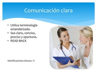 Comunicación clara
• Utilice terminología
estandarizada.
• Sea claro, conciso,
preciso y oportuno.
• READ BACK
Identificaciones Anexas. !!!
 
