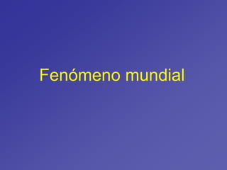 Fenómeno mundial
 