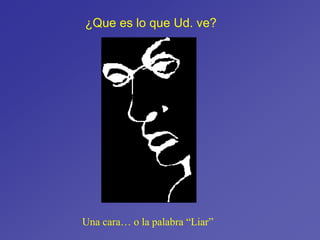 Una cara… o la palabra “Liar”
What do
¿Que es lo que Ud. ve?
 