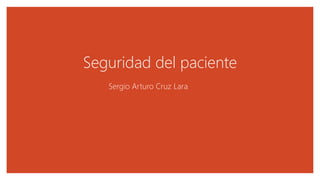 Seguridad del paciente
Sergio Arturo Cruz Lara
 