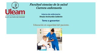 Interna de enfermería:
Sheyla Anchundia Calderón
+.
Facultad ciencias de la salud
Carrera enfermería
Tema a presentar:
Educación en seguridad del paciente.
 