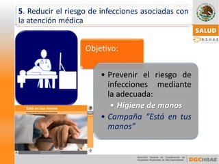 Objetivo: 
•Prevenirelriesgodeinfeccionesmediantelaadecuada: •Higiene de manos 
•Campaña“Estáentusmanos” 
5.Reducirelriesgodeinfeccionesasociadasconlaatenciónmédica  