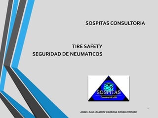 TIRE SAFETY
SEGURIDAD DE NEUMATICOS
1
ANGEL RAUL RAMIREZ CARDONA CONSULTOR HSE
SOSPITAS CONSULTORIA
 