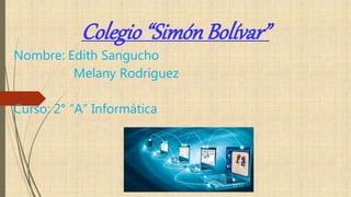 Colegio“Simón Bolívar”
Nombre: Edith Sangucho
Melany Rodríguez
Curso: 2° “A” Informática
 