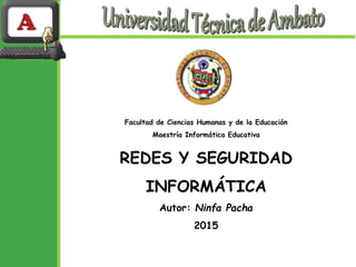 Facultad de Ciencias Humanas y de la Educación
Maestría Informática Educativa
REDES Y SEGURIDAD
INFORMÁTICA
Autor: Ninfa Pacha
2015
 